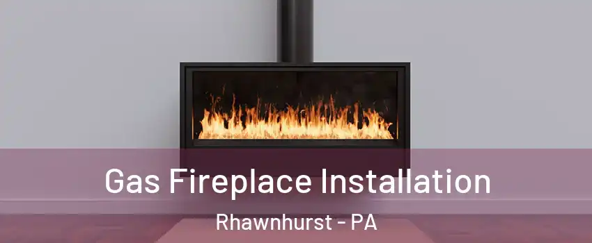 Gas Fireplace Installation Rhawnhurst - PA