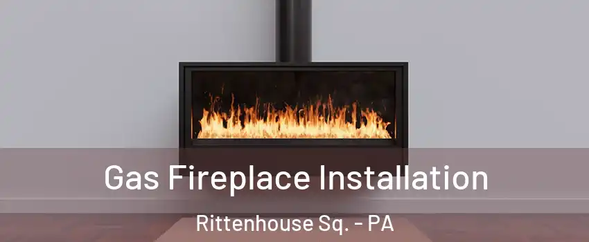 Gas Fireplace Installation Rittenhouse Sq. - PA