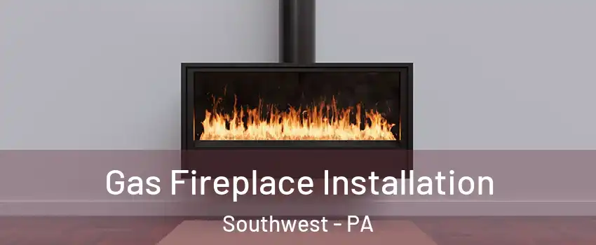 Gas Fireplace Installation Southwest - PA