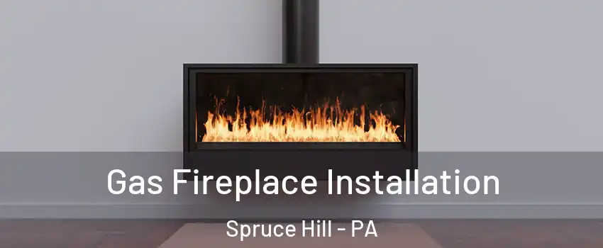 Gas Fireplace Installation Spruce Hill - PA