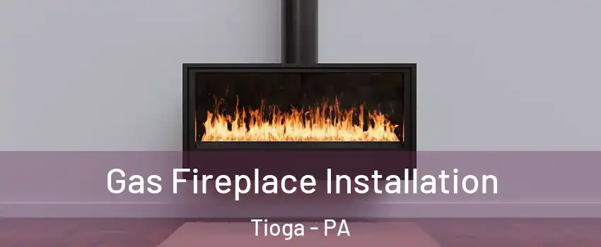 Gas Fireplace Installation Tioga - PA