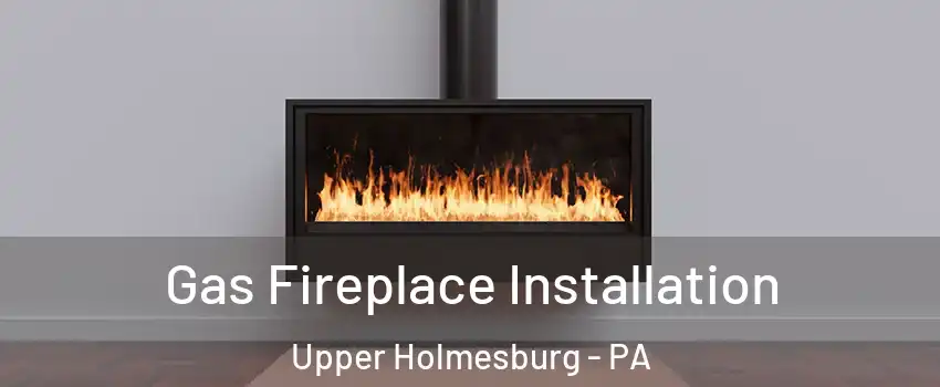 Gas Fireplace Installation Upper Holmesburg - PA