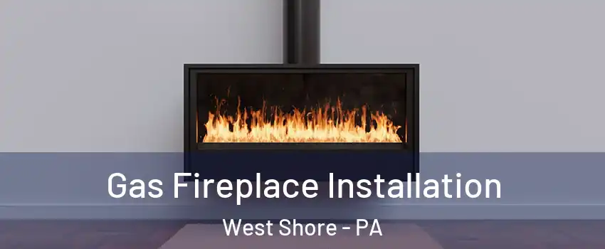 Gas Fireplace Installation West Shore - PA