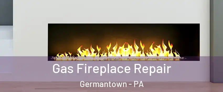 Gas Fireplace Repair Germantown - PA