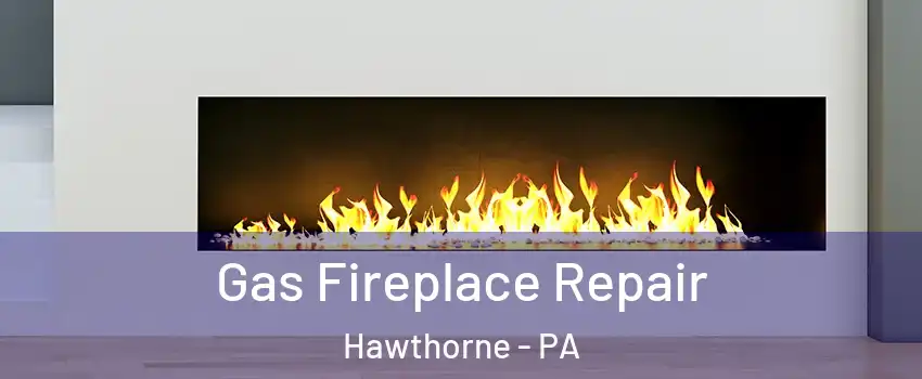 Gas Fireplace Repair Hawthorne - PA