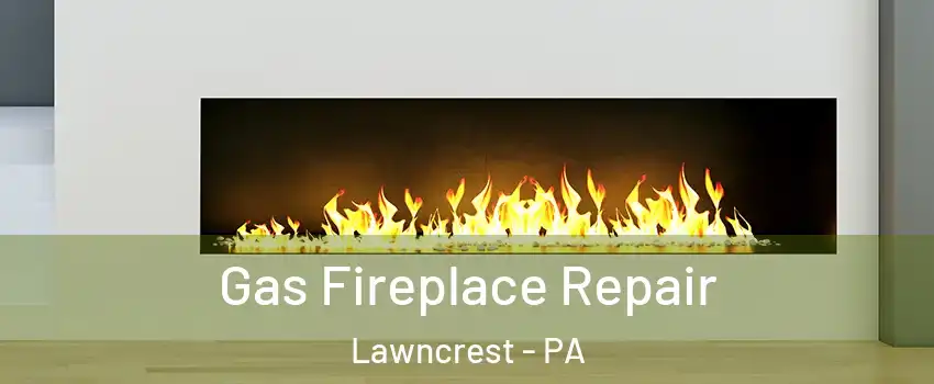 Gas Fireplace Repair Lawncrest - PA