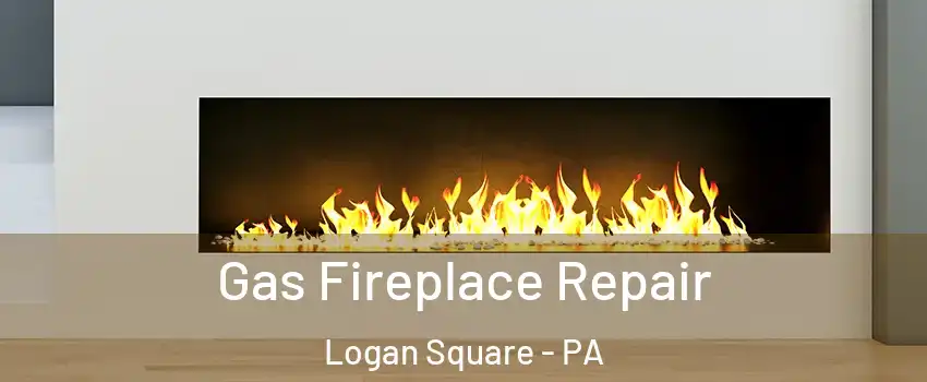 Gas Fireplace Repair Logan Square - PA