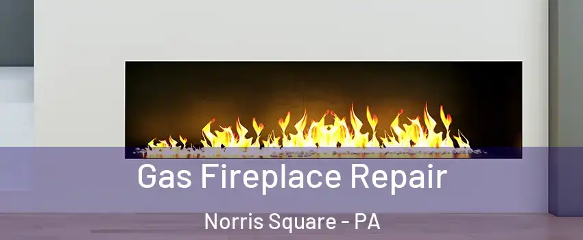 Gas Fireplace Repair Norris Square - PA