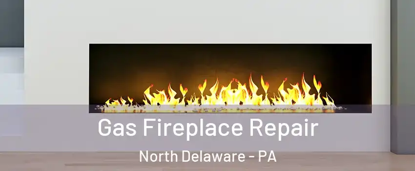 Gas Fireplace Repair North Delaware - PA