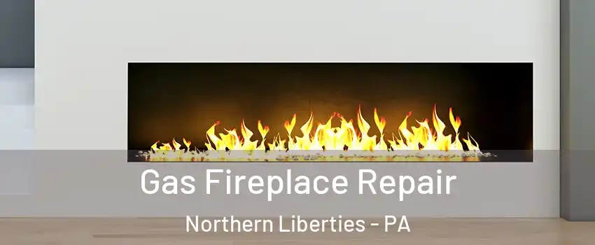Gas Fireplace Repair Northern Liberties - PA