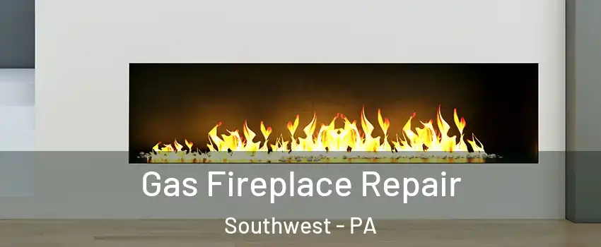 Gas Fireplace Repair Southwest - PA