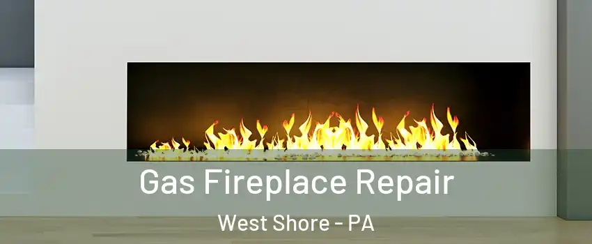 Gas Fireplace Repair West Shore - PA