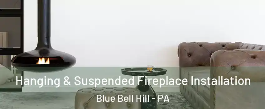 Hanging & Suspended Fireplace Installation Blue Bell Hill - PA