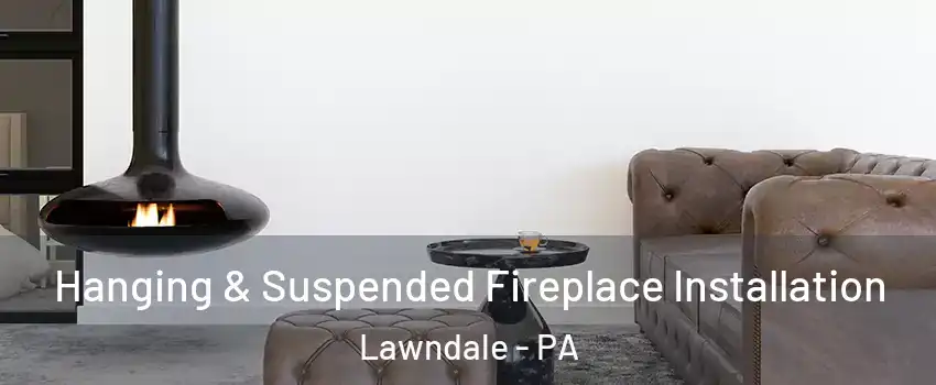 Hanging & Suspended Fireplace Installation Lawndale - PA
