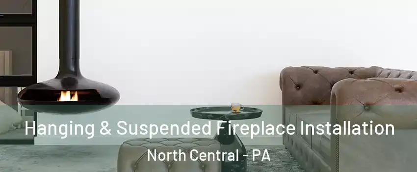 Hanging & Suspended Fireplace Installation North Central - PA