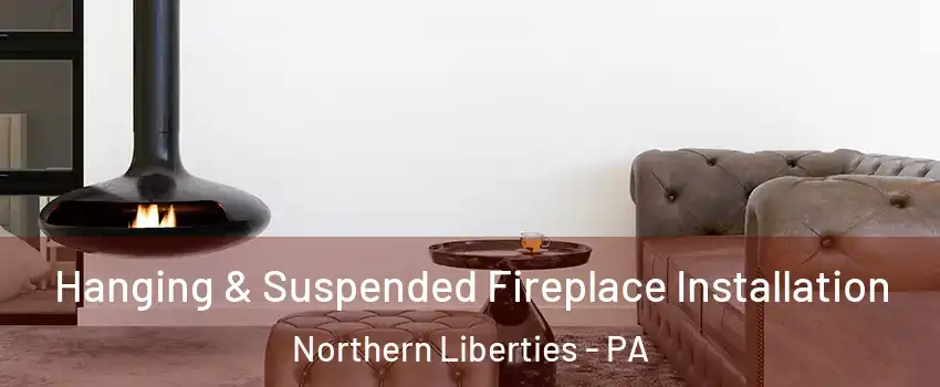 Hanging & Suspended Fireplace Installation Northern Liberties - PA