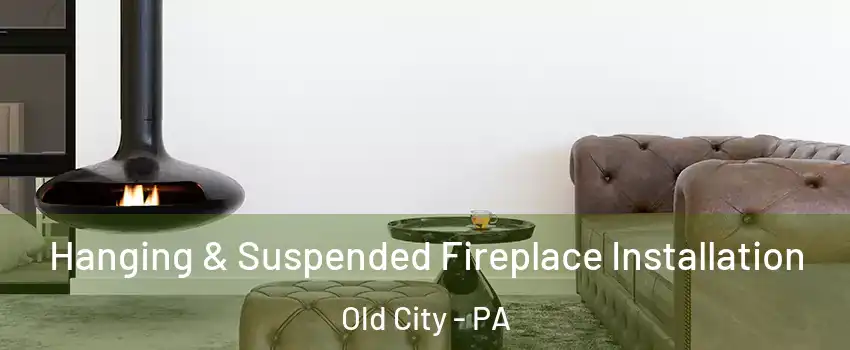 Hanging & Suspended Fireplace Installation Old City - PA