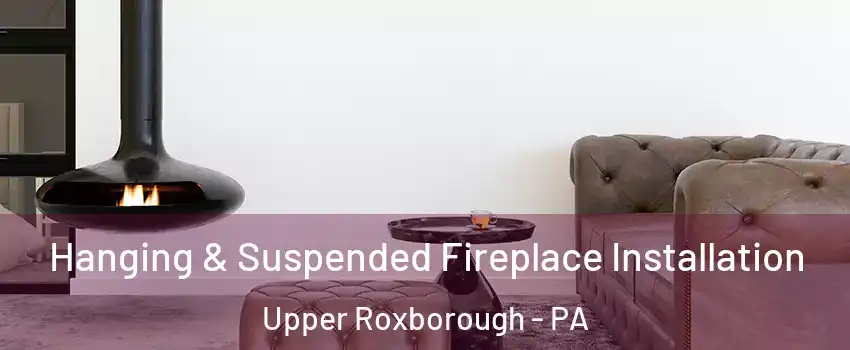 Hanging & Suspended Fireplace Installation Upper Roxborough - PA