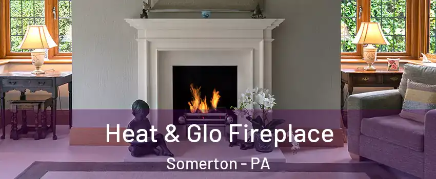 Heat & Glo Fireplace Somerton - PA