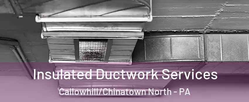Insulated Ductwork Services Callowhill/Chinatown North - PA