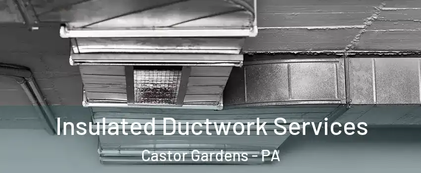 Insulated Ductwork Services Castor Gardens - PA