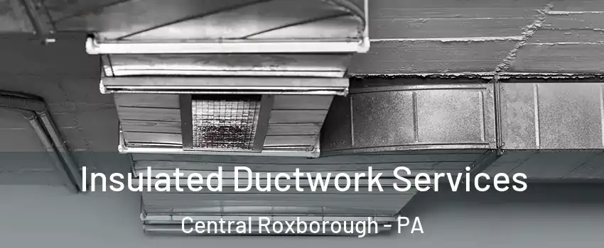 Insulated Ductwork Services Central Roxborough - PA