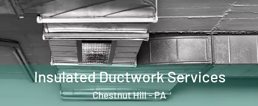 Insulated Ductwork Services Chestnut Hill - PA