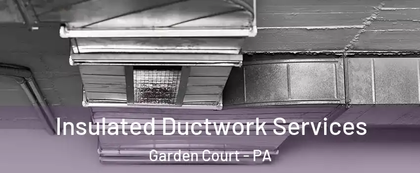 Insulated Ductwork Services Garden Court - PA