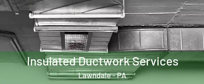 Insulated Ductwork Services Lawndale - PA