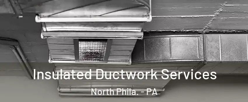 Insulated Ductwork Services North Phila. - PA
