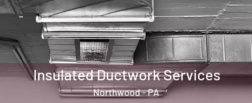 Insulated Ductwork Services Northwood - PA