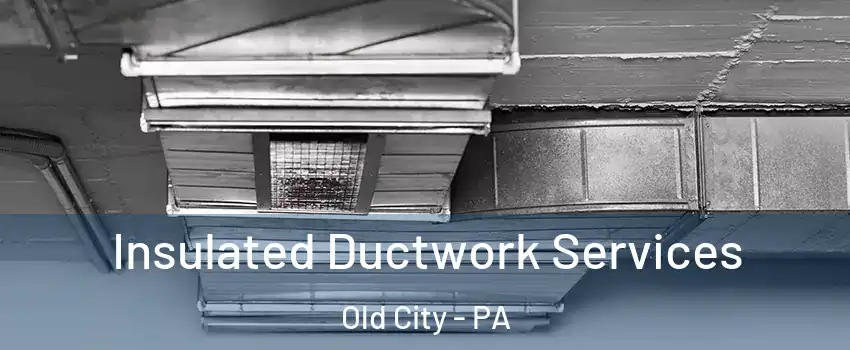 Insulated Ductwork Services Old City - PA