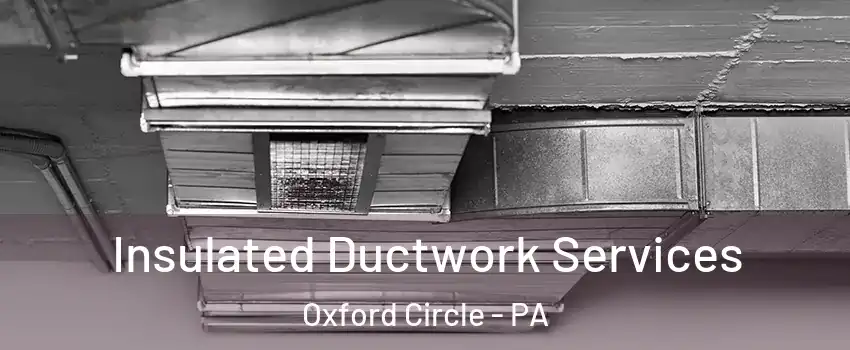 Insulated Ductwork Services Oxford Circle - PA