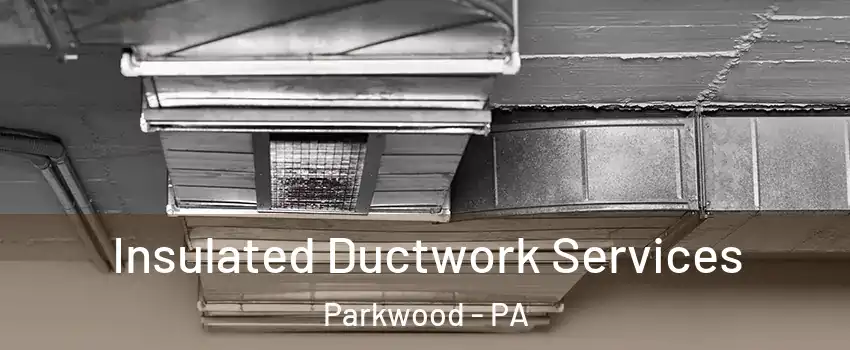 Insulated Ductwork Services Parkwood - PA