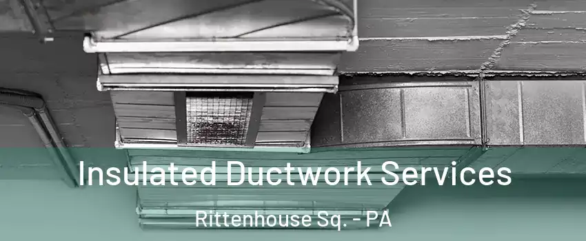Insulated Ductwork Services Rittenhouse Sq. - PA