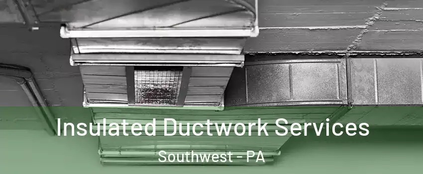Insulated Ductwork Services Southwest - PA