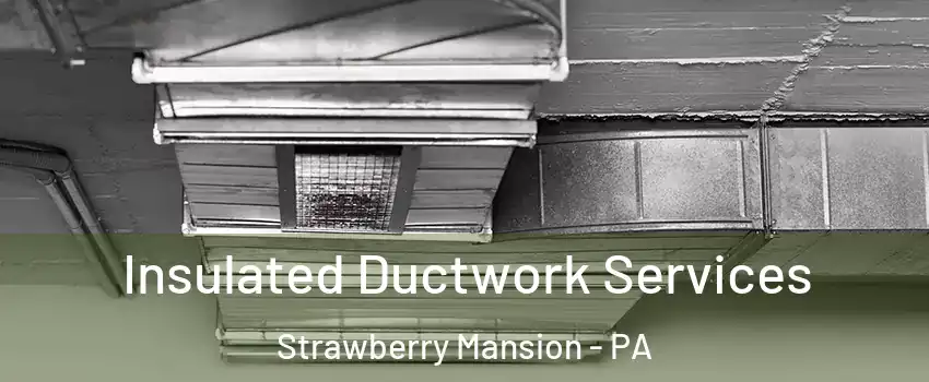 Insulated Ductwork Services Strawberry Mansion - PA