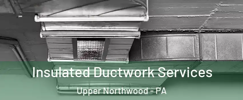 Insulated Ductwork Services Upper Northwood - PA
