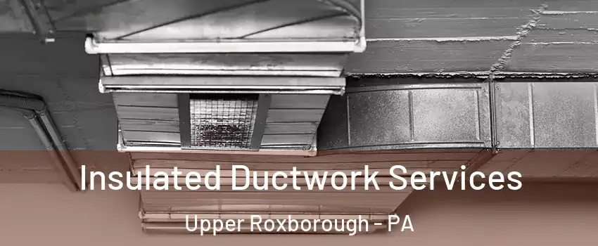 Insulated Ductwork Services Upper Roxborough - PA