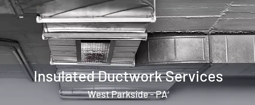 Insulated Ductwork Services West Parkside - PA