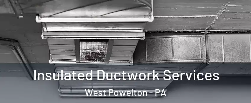 Insulated Ductwork Services West Powelton - PA
