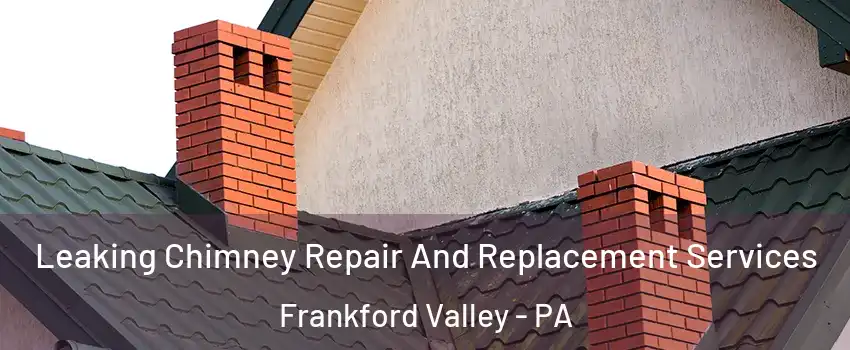 Leaking Chimney Repair And Replacement Services Frankford Valley - PA