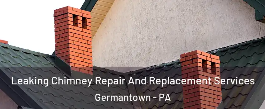 Leaking Chimney Repair And Replacement Services Germantown - PA