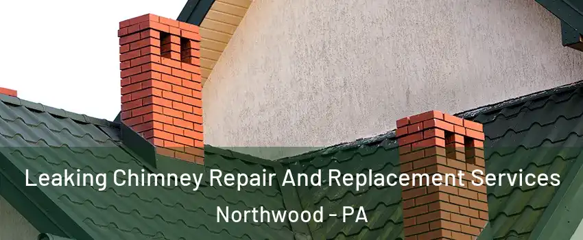 Leaking Chimney Repair And Replacement Services Northwood - PA