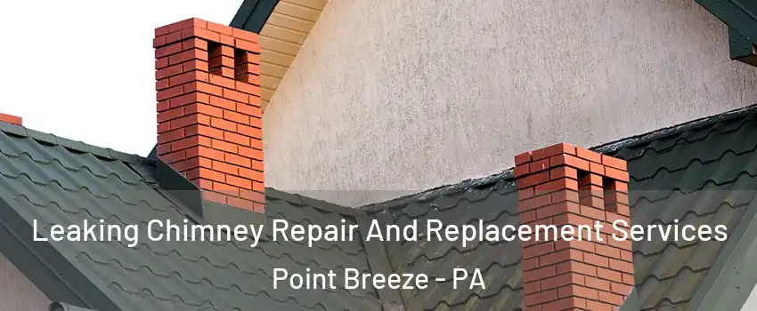 Leaking Chimney Repair And Replacement Services Point Breeze - PA