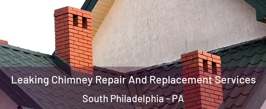 Leaking Chimney Repair And Replacement Services South Philadelphia - PA