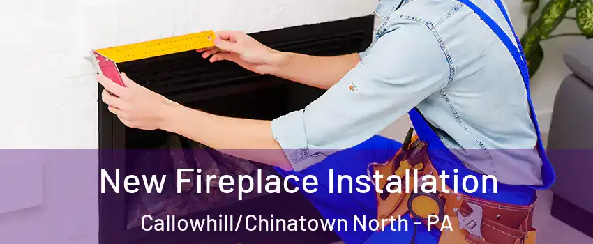 New Fireplace Installation Callowhill/Chinatown North - PA