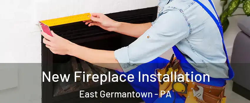 New Fireplace Installation East Germantown - PA