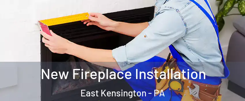 New Fireplace Installation East Kensington - PA