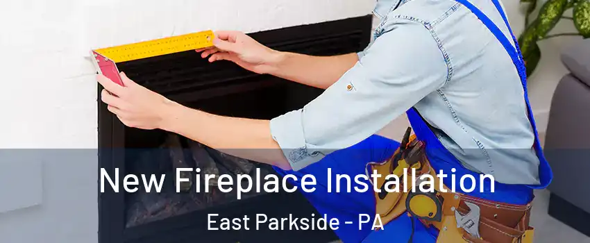 New Fireplace Installation East Parkside - PA